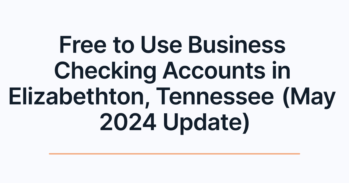 Free to Use Business Checking Accounts in Elizabethton, Tennessee (May 2024 Update)